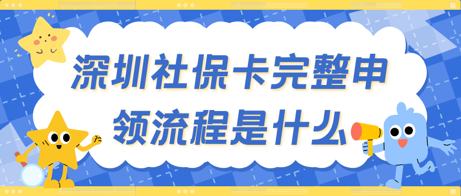 深圳社保卡完整申领流程是什么？