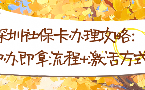 深圳社保卡办理攻略：即办即拿流程+激活方式