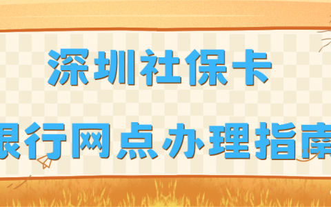 深圳社保卡银行网点办理完整指南：从网点查询到申领流程、激活一步一步带你搞定！