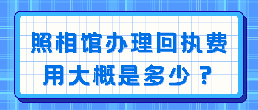 照相馆办理回执费用大概是多少?
