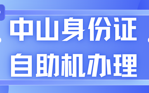 省时省心！中山身份证自助终端办理指南，到期换证、丢证补领看这篇